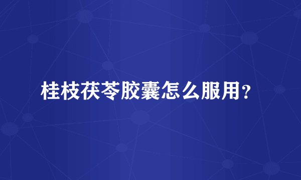 桂枝茯苓胶囊怎么服用？