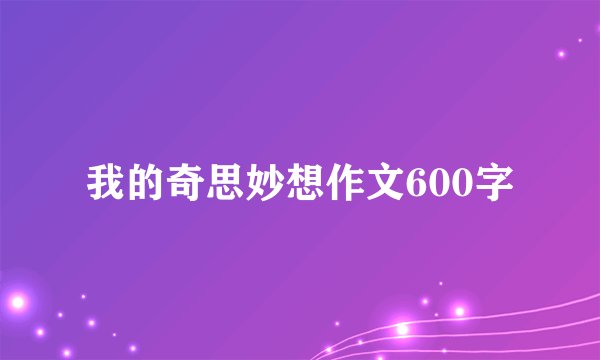 我的奇思妙想作文600字