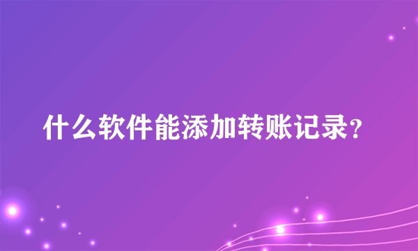 什么软件能添加转账记录?
