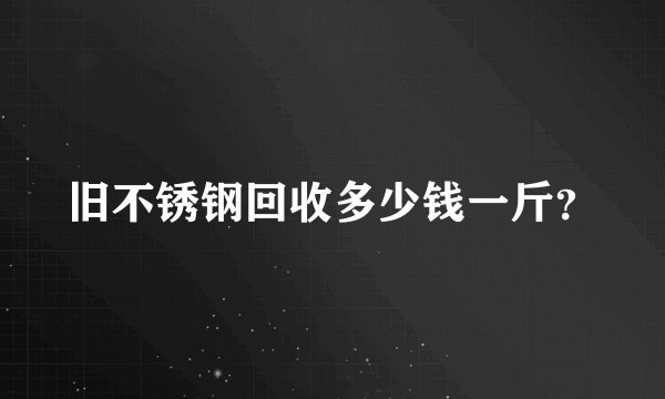 旧不锈钢回收多少钱一斤？