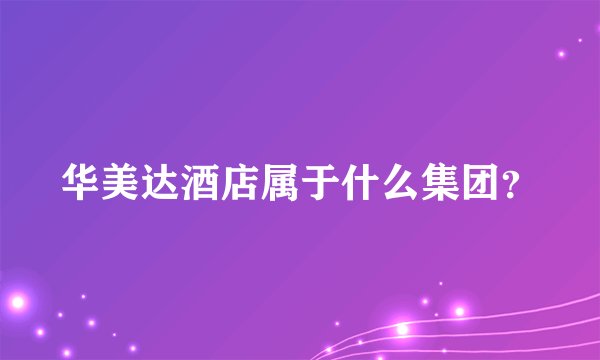 华美达酒店属于什么集团？