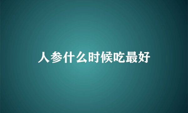 人参什么时候吃最好