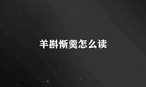 羊斟惭羹怎么读