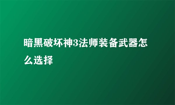 暗黑破坏神3法师装备武器怎么选择