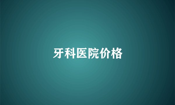 牙科医院价格