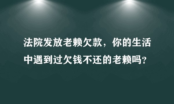 法院发放老赖欠款，你的生活中遇到过欠钱不还的老赖吗？