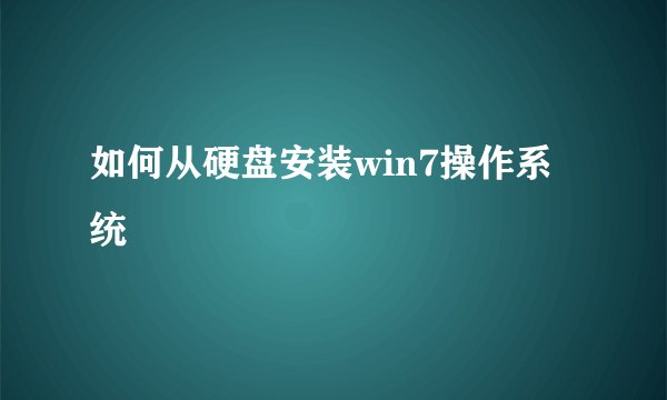 如何从硬盘安装win7操作系统