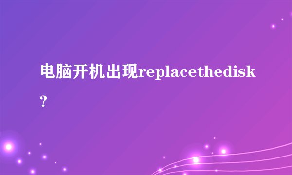 电脑开机出现replacethedisk?