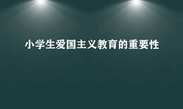 小学生爱国主义教育的重要性