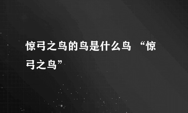 惊弓之鸟的鸟是什么鸟 “惊弓之鸟”