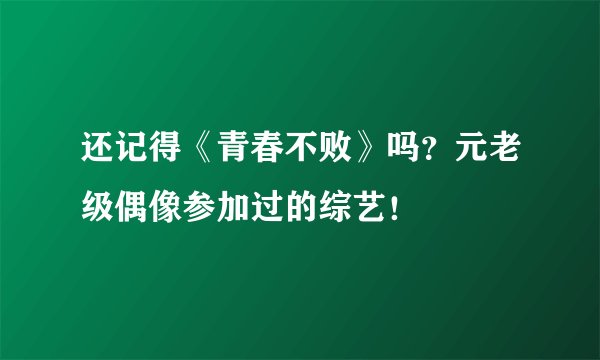 还记得《青春不败》吗？元老级偶像参加过的综艺！