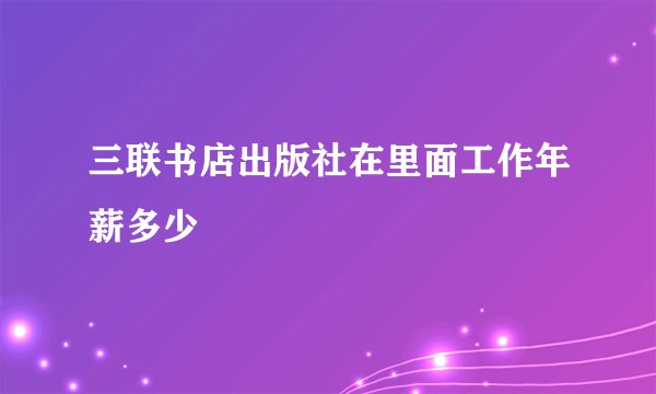 三联书店出版社在里面工作年薪多少