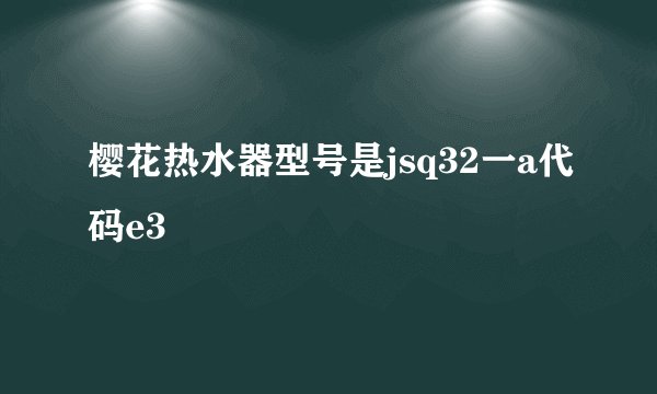 樱花热水器型号是jsq32一a代码e3