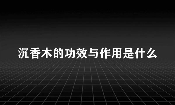 沉香木的功效与作用是什么