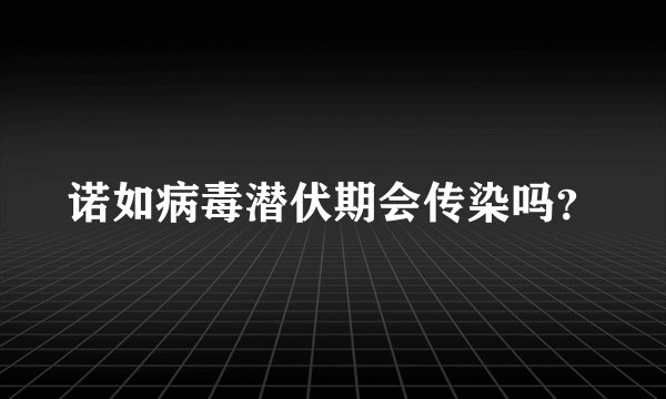 诺如病毒潜伏期会传染吗？