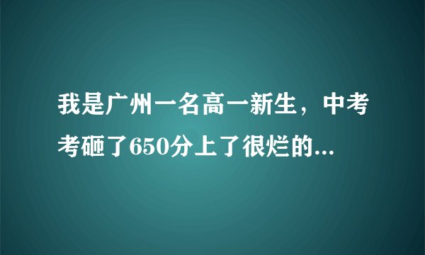 我是广州一名高一新生,中考考砸了650分上了很烂的44中,