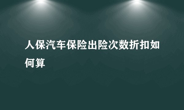人保汽车保险出险次数折扣如何算