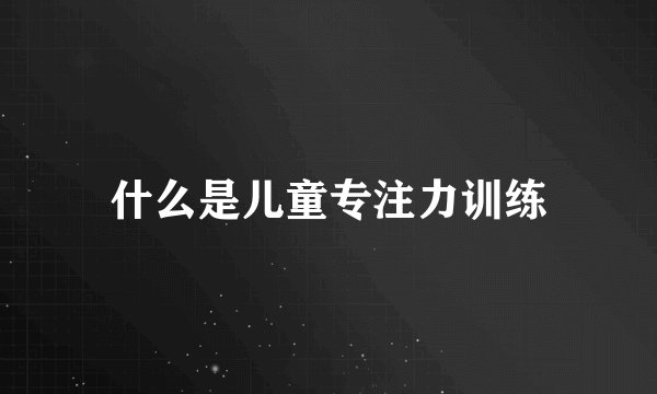 什么是儿童专注力训练