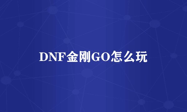 DNF金刚GO怎么玩