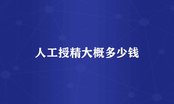 人工授精大概多少钱