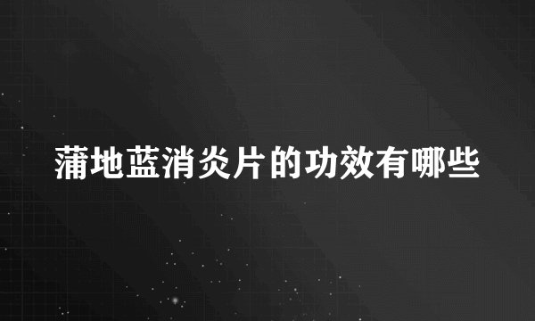 蒲地蓝消炎片的功效有哪些
