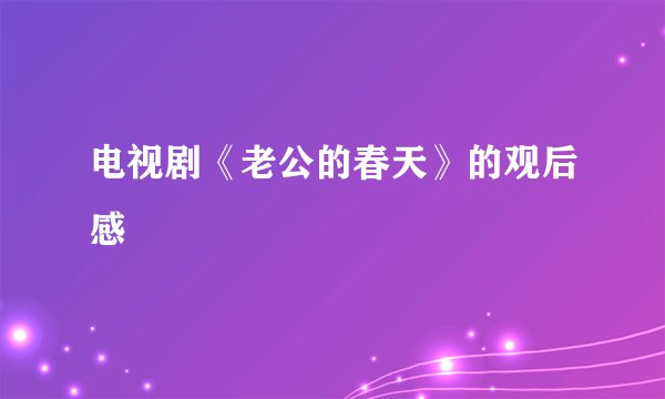 电视剧《老公的春天》的观后感