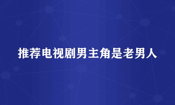 推荐电视剧男主角是老男人