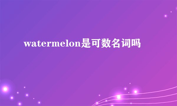 watermelon是可数名词吗
