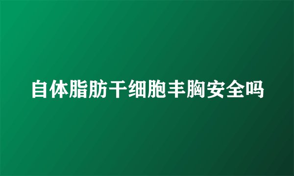 自体脂肪干细胞丰胸安全吗