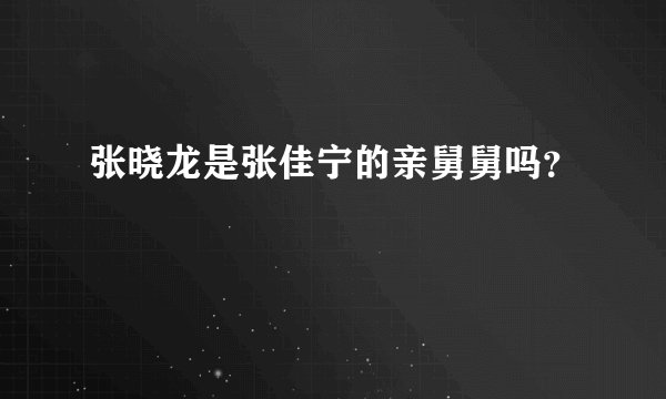 张晓龙是张佳宁的亲舅舅吗？