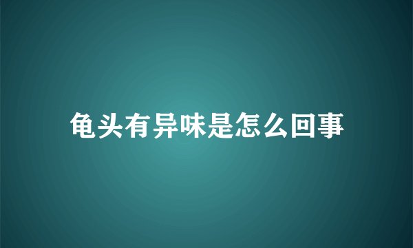 龟头有异味是怎么回事
