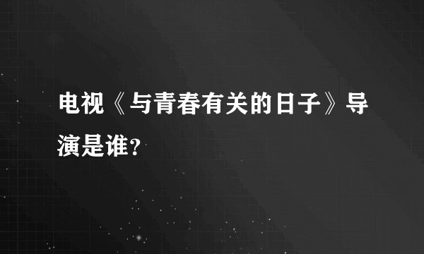 电视《与青春有关的日子》导演是谁？