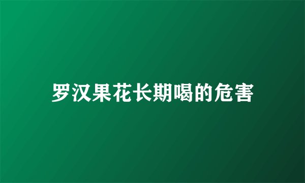 罗汉果花长期喝的危害