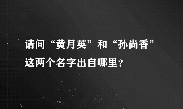 请问“黄月英”和“孙尚香”这两个名字出自哪里？