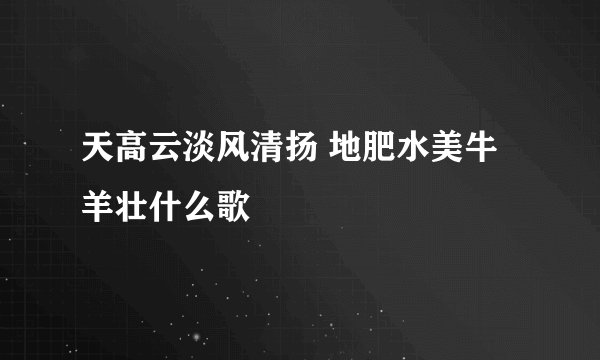 天高云淡风清扬 地肥水美牛羊壮什么歌