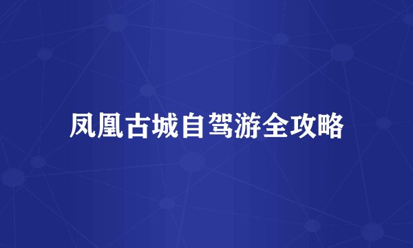 凤凰古城自驾游全攻略