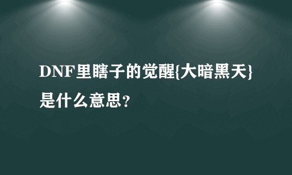DNF里瞎子的觉醒{大暗黑天}是什么意思？