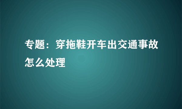 专题:穿拖鞋开车出交通事故怎么处理