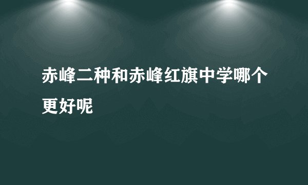 赤峰二种和赤峰红旗中学哪个更好呢