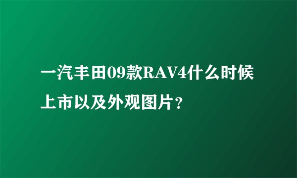 一汽丰田09款RAV4什么时候上市以及外观图片?