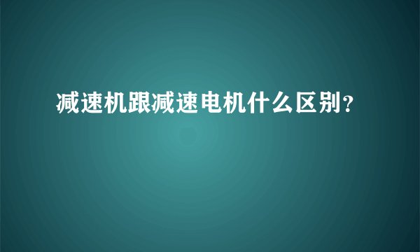 减速机跟减速电机什么区别?