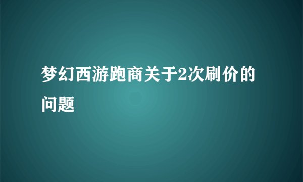 梦幻西游跑商关于2次刷价的问题