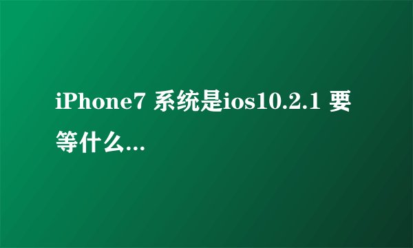 iPhone7 系统是ios10.2.1 要等什么时候可以越狱,要好不好才可以越?