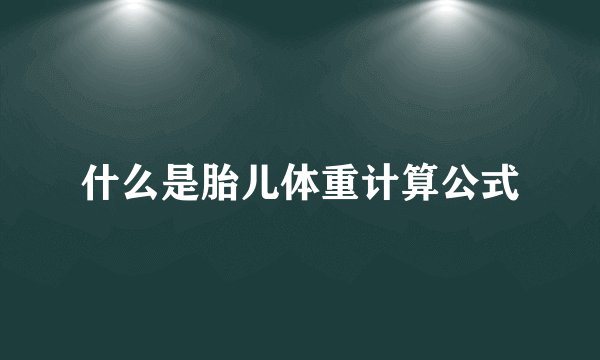 什么是胎儿体重计算公式