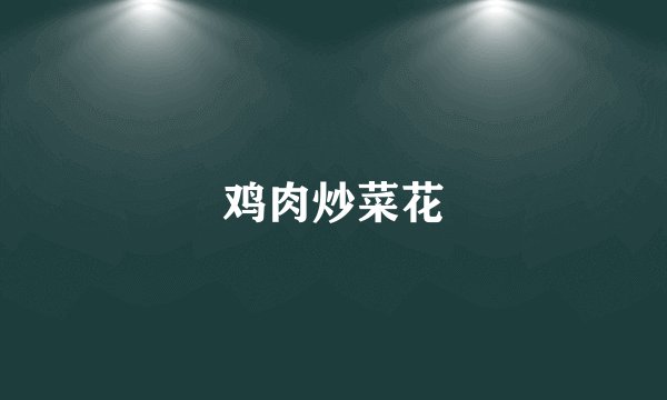 鸡肉炒菜花
