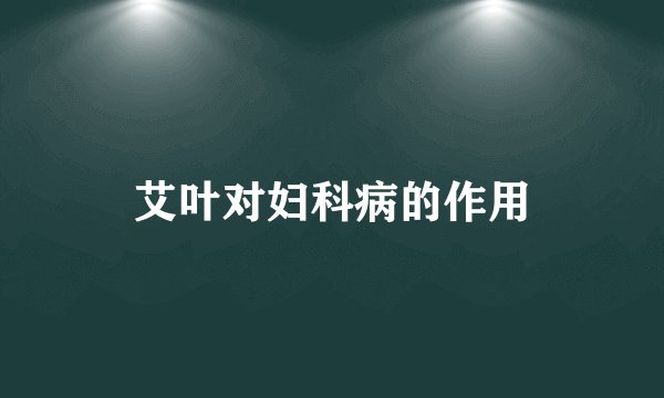 艾叶对妇科病的作用
