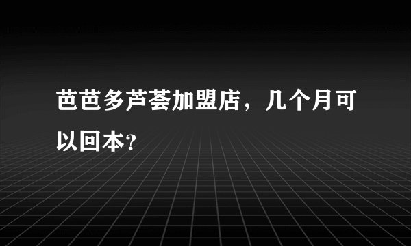 芭芭多芦荟加盟店，几个月可以回本？