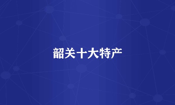 韶关十大特产