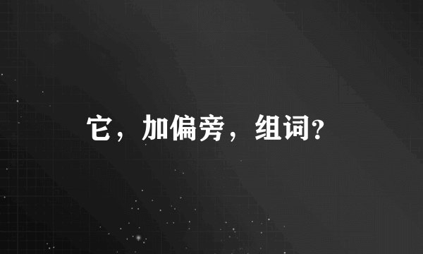 它,加偏旁,组词?