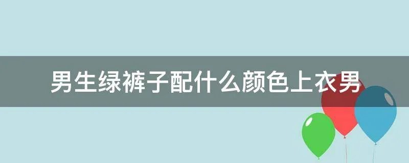 男生绿裤子配什么颜色上衣男